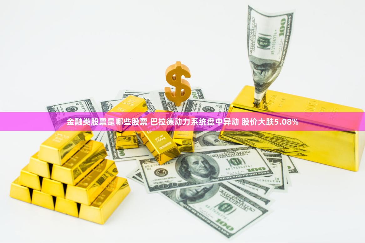 金融类股票是哪些股票 巴拉德动力系统盘中异动 股价大跌5.08%