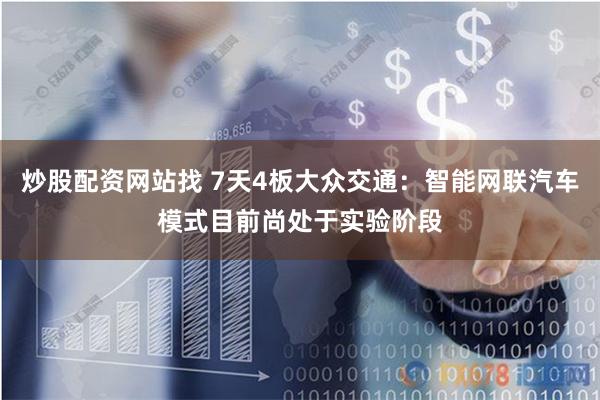 炒股配资网站找 7天4板大众交通：智能网联汽车模式目前尚处于实验阶段