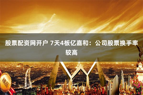 股票配资网开户 7天4板亿嘉和：公司股票换手率较高