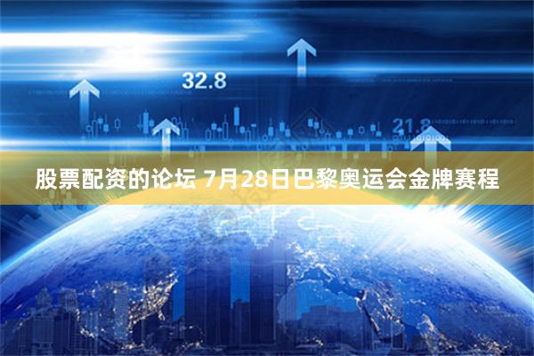 股票配资的论坛 7月28日巴黎奥运会金牌赛程