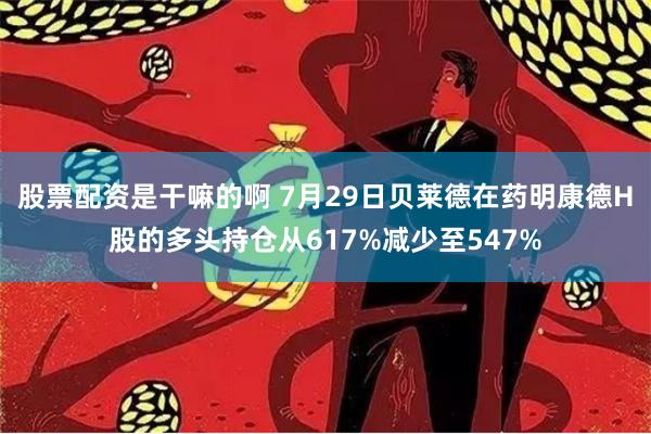 股票配资是干嘛的啊 7月29日贝莱德在药明康德H股的多头持仓从617%减少至547%