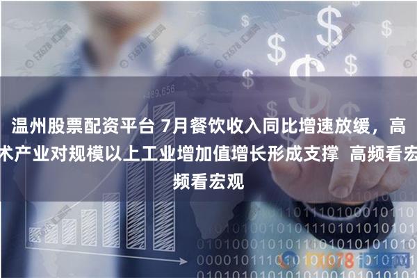 温州股票配资平台 7月餐饮收入同比增速放缓，高技术产业对规模以上工业增加值增长形成支撑  高频看宏观