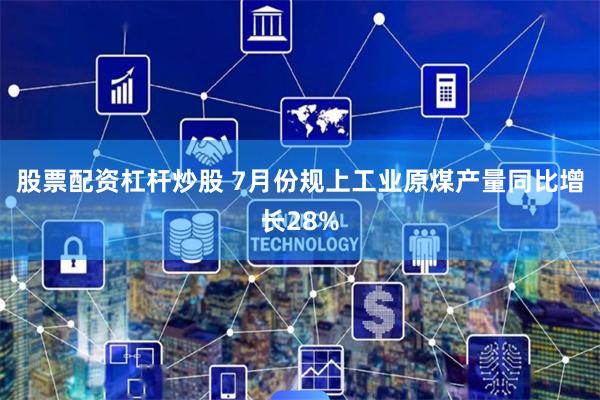 股票配资杠杆炒股 7月份规上工业原煤产量同比增长28%