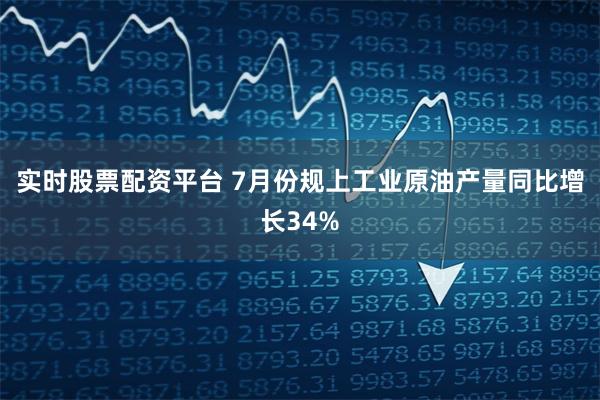 实时股票配资平台 7月份规上工业原油产量同比增长34%