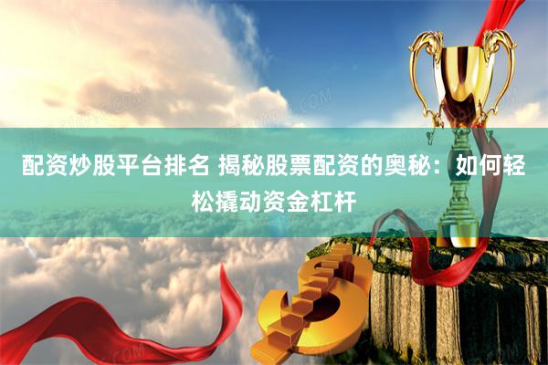 配资炒股平台排名 揭秘股票配资的奥秘：如何轻松撬动资金杠杆