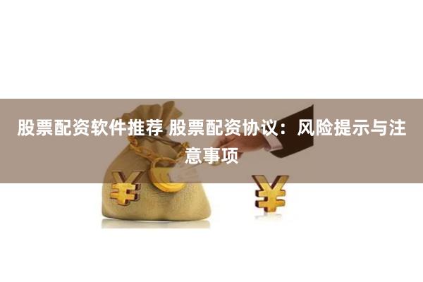 股票配资软件推荐 股票配资协议：风险提示与注意事项