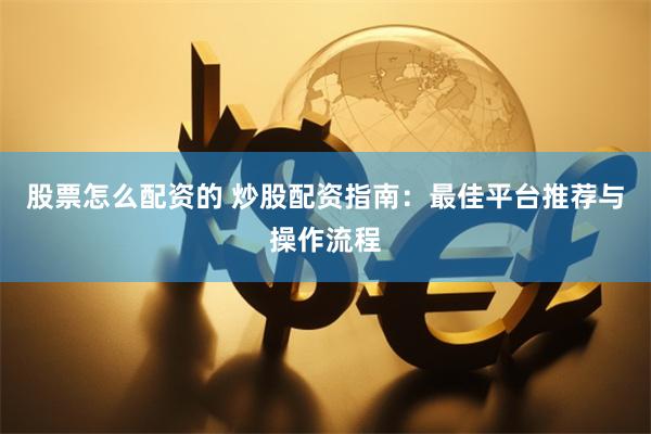 股票怎么配资的 炒股配资指南：最佳平台推荐与操作流程