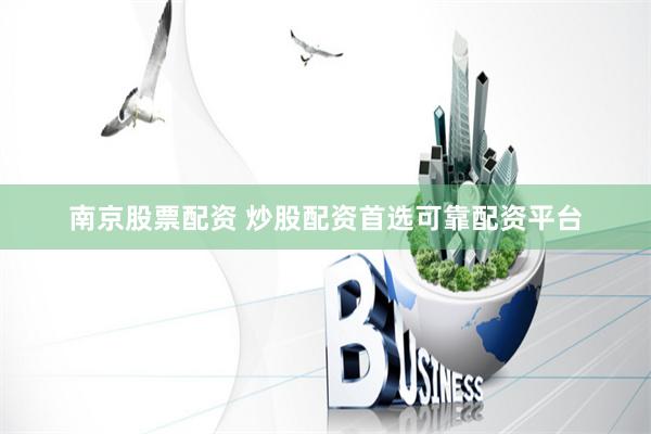 南京股票配资 炒股配资首选可靠配资平台
