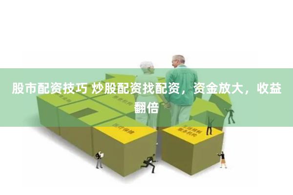股市配资技巧 炒股配资找配资，资金放大，收益翻倍