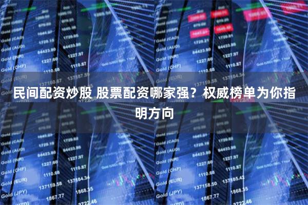 民间配资炒股 股票配资哪家强？权威榜单为你指明方向