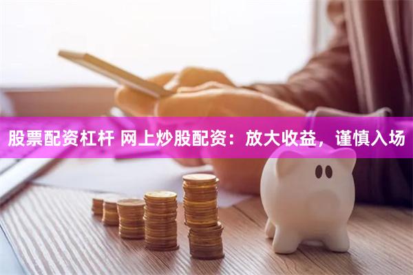 股票配资杠杆 网上炒股配资：放大收益，谨慎入场