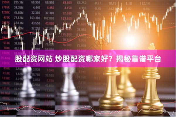 股配资网站 炒股配资哪家好？揭秘靠谱平台