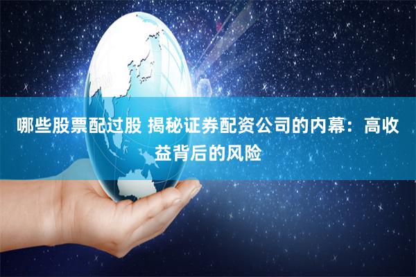 哪些股票配过股 揭秘证券配资公司的内幕：高收益背后的风险