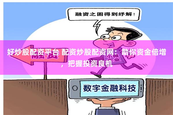 好炒股配资平台 配资炒股配资网：助你资金倍增，把握投资良机