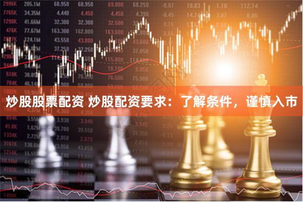 炒股股票配资 炒股配资要求：了解条件，谨慎入市