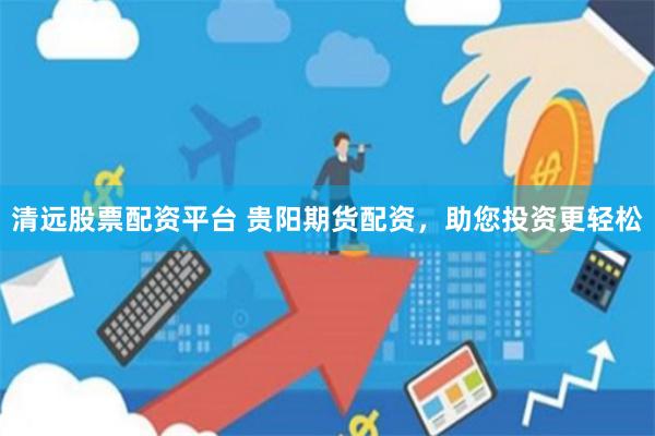 清远股票配资平台 贵阳期货配资，助您投资更轻松