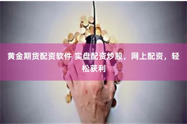 黄金期货配资软件 实盘配资炒股，网上配资，轻松获利