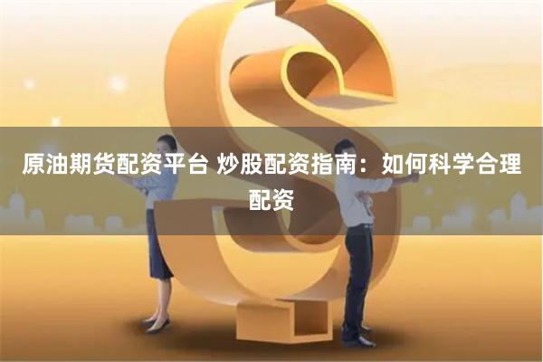 原油期货配资平台 炒股配资指南：如何科学合理配资