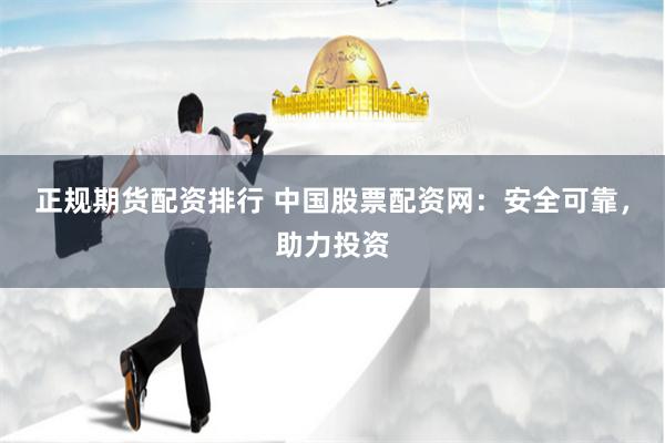 正规期货配资排行 中国股票配资网：安全可靠，助力投资
