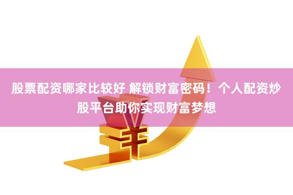 股票配资哪家比较好 解锁财富密码！个人配资炒股平台助你实现财富梦想