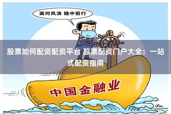 股票如何配资配资平台 股票配资门户大全：一站式配资指南