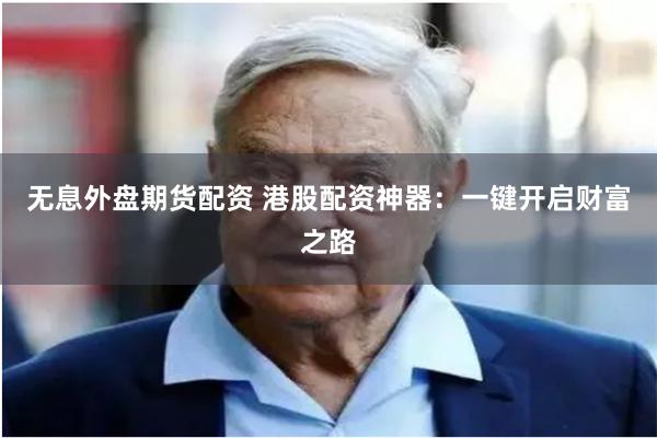 无息外盘期货配资 港股配资神器：一键开启财富之路
