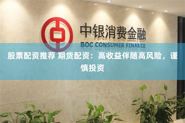 股票配资推荐 期货配资：高收益伴随高风险，谨慎投资