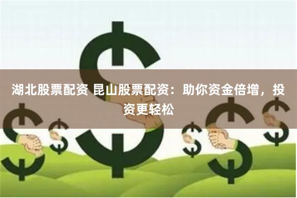 湖北股票配资 昆山股票配资：助你资金倍增，投资更轻松