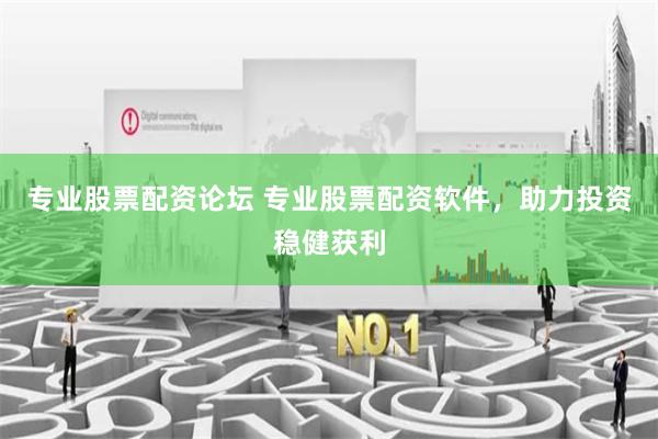 专业股票配资论坛 专业股票配资软件，助力投资稳健获利