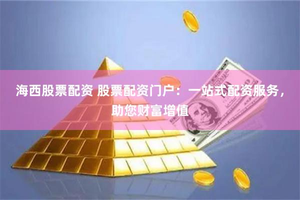 海西股票配资 股票配资门户：一站式配资服务，助您财富增值