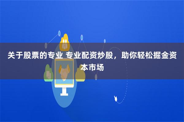 关于股票的专业 专业配资炒股，助你轻松掘金资本市场