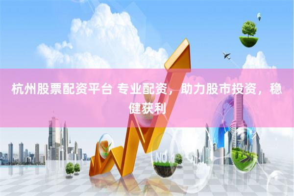 杭州股票配资平台 专业配资，助力股市投资，稳健获利