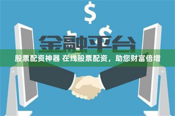 股票配资神器 在线股票配资，助您财富倍增
