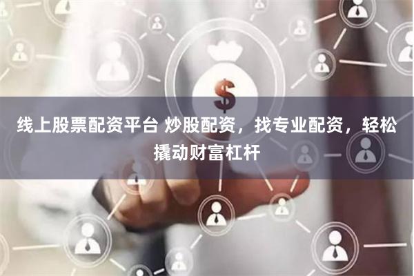 线上股票配资平台 炒股配资，找专业配资，轻松撬动财富杠杆