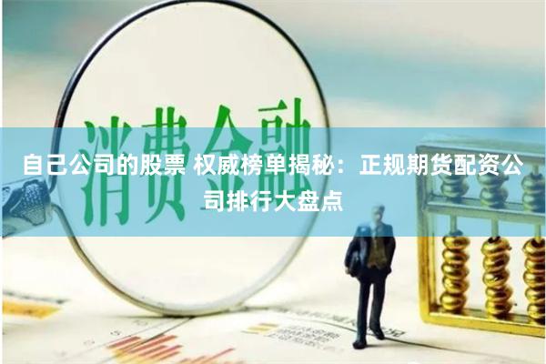 自己公司的股票 权威榜单揭秘：正规期货配资公司排行大盘点