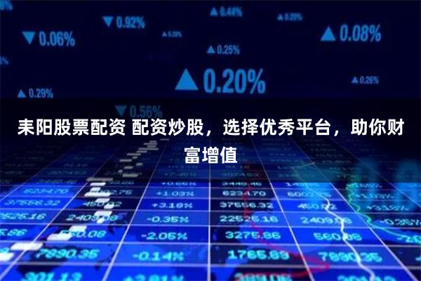 耒阳股票配资 配资炒股，选择优秀平台，助你财富增值
